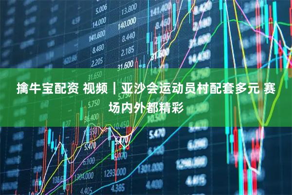 擒牛宝配资 视频｜亚沙会运动员村配套多元 赛场内外都精彩